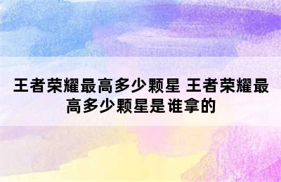 王者荣耀最高多少颗星 王者荣耀最高多少颗星是谁拿的